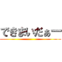 できまいだぁー ()