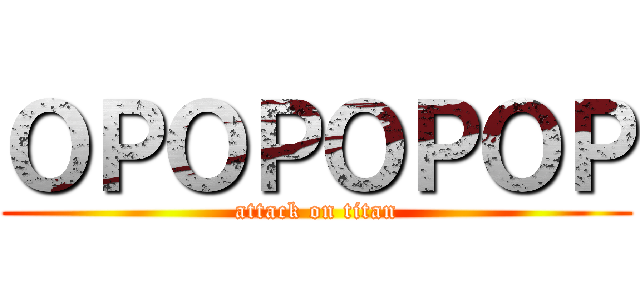 ＯＰＯＰＯＰＯＰ (attack on titan)