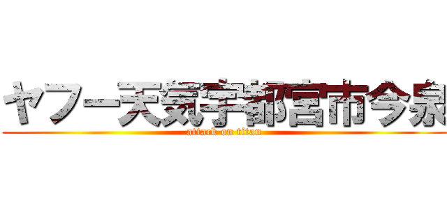 ヤフー天気宇都宮市今泉 (attack on titan)