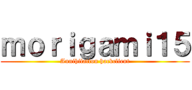 ｍｏｒｉｇａｍｉ１５ (Annihilation hackclient)