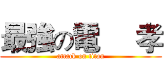 最強の電     孝 (attack on titan)