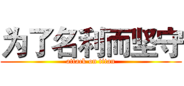 为了名利而坚守 (attack on titan)