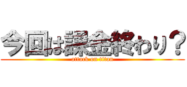 今回は課金終わり？ (attack on titan)