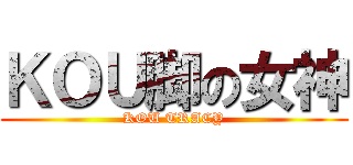 ＫＯＵ脚の女神 (KOU TRACY)