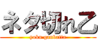 ネタ切れ乙 (yoku ganbatta)