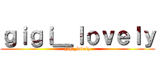 ｇｉｇｉ＿ｌｏｖｅｌｙ (gigi_lovely)