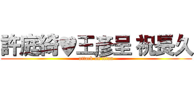 許庭綺♥王彥呈 祝長久 (attack on titan)