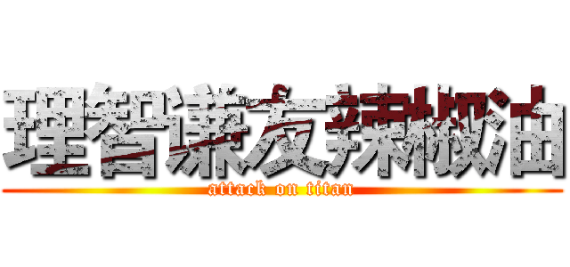 理智谦友辣椒油 (attack on titan)