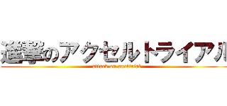 進撃のアクセルトライアル (attack on axeltrial)
