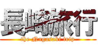 長崎旅行 (the Nagasaki trip)