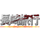 長崎旅行 (the Nagasaki trip)