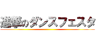 進撃のダンスフェスタ ()