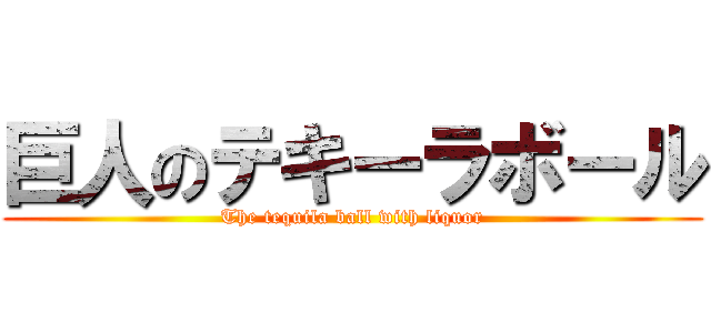 巨人のテキーラボール (The tequila ball with liquor)