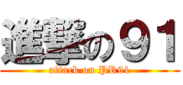 進撃の９１ (attack on PR91)