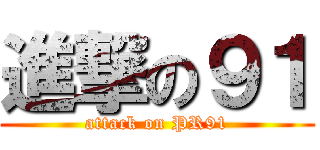 進撃の９１ (attack on PR91)
