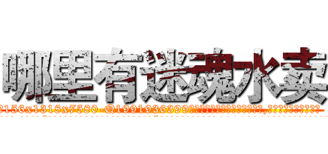 哪里有迷魂水卖 (哪里有迷魂水卖【电.话156x1318x7580-Q1991936399鑫宏药业】我们做的是长期生意,靠的是老客户长期支持
参考消息网2月20日报道 韩媒称，“剩女多、离婚率高的城市，房价一定会上涨。”这是中国经济学家金岩石2016年12月参加在上海举行的房地产相关论坛时说的话。
)