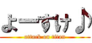 よーすけ♪ (attack on titan)