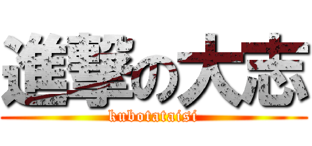 進撃の大志 (kubotataisi)
