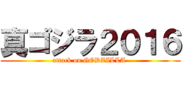 真ゴジラ２０１６ (attack on GODZILLA )