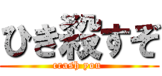 ひき殺すぞ (crash you )