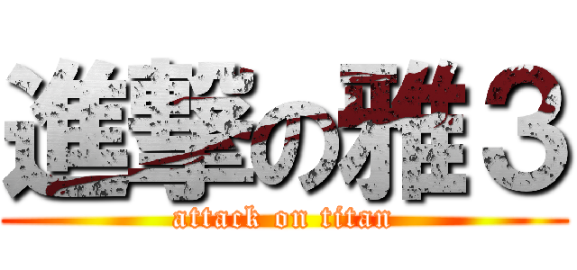 進撃の雅３ (attack on titan)