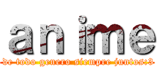 ａｎｉｍｅ ( de todo genero siempre juntos:3)