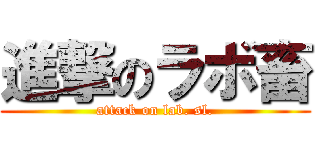 進撃のラボ畜 (attack on lab. sl.)