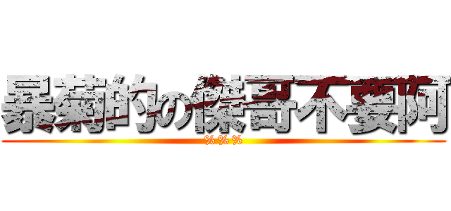 暴菊的の傑哥不要阿 (%%%)