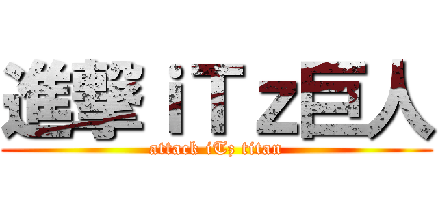 進撃ｉＴｚ巨人 (attack iTz titan)