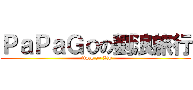 ＰａＰａＧｏの劉浪旅行 (attack on Liu)
