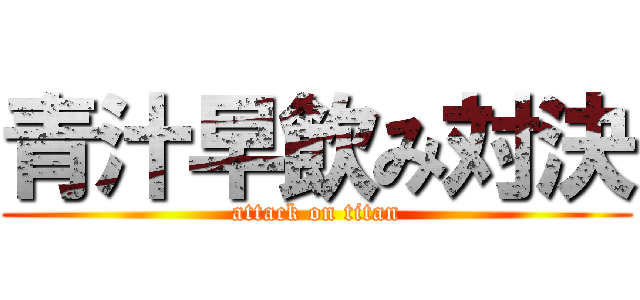 青汁早飲み対決 (attack on titan)