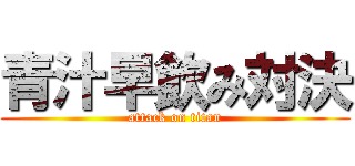 青汁早飲み対決 (attack on titan)