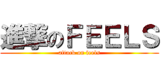 進撃のＦＥＥＬＳ (attack on feels)