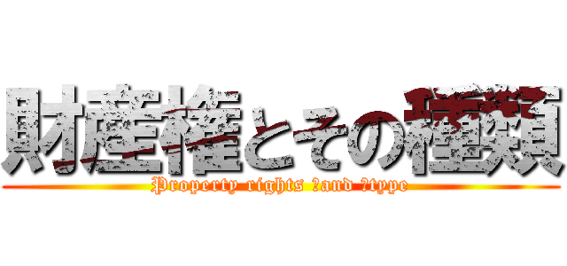 財産権とその種類 (Property rights 　and 　type)