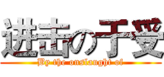 进击の于受 (By the onslaught of)