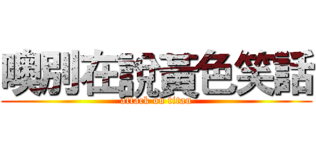 噢別在說黃色笑話 (attack on titan)