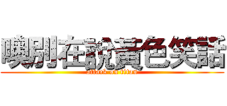 噢別在說黃色笑話 (attack on titan)