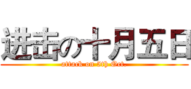 进击の十月五日 (attack on 5th Oct.)