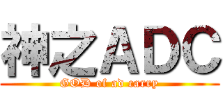 神之ＡＤＣ (GOD of ad carry)