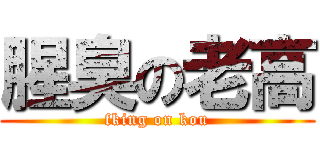 腥臭の老高 (fking on kou)