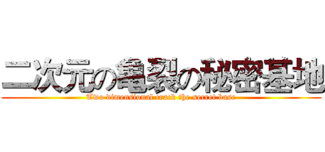 二次元の亀裂の秘密基地 (Two dimensional crack the secret base)