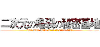 二次元の亀裂の秘密基地 (Two dimensional crack the secret base)