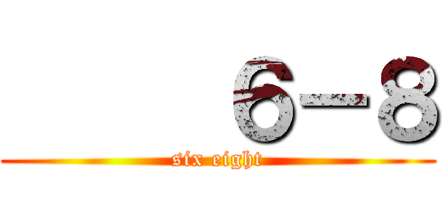      ６－８ (six eight)