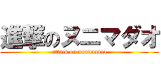 進撃のヌニマダオ (attack on nunimadao)