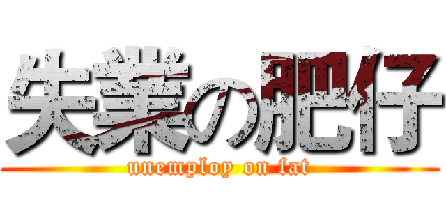 失業の肥仔 (unemploy on fat)