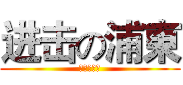 进击の浦東 (进击の浦東)