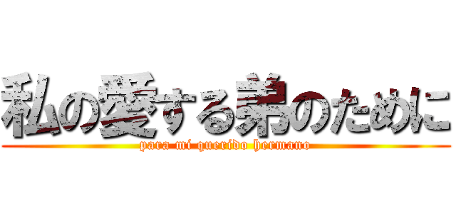 私の愛する弟のために (para mi querido hermano)