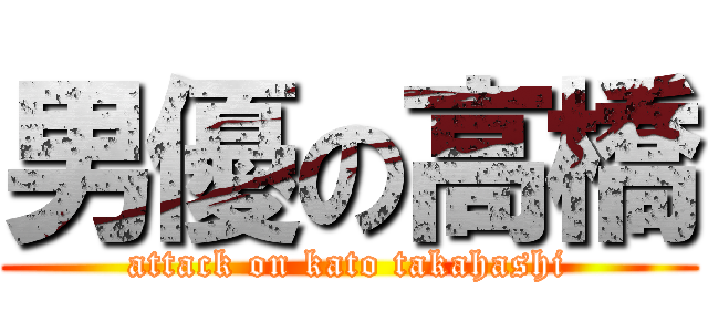 男優の高橋 (attack on kato takahashi)