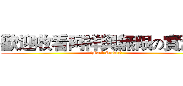 歡迎收看阿祥與無限の實況台 (【Mark Studio】)