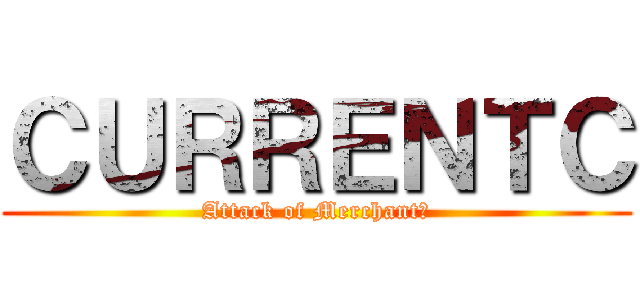 ＣＵＲＲＥＮＴＣ (Attack of Merchant?)